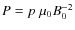 $P = p\; \mu_0 B_0^{-2}$