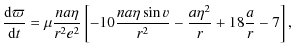 $\displaystyle \displaystyle\frac{{\rm d}\varpi}{{\rm d}t} = \mu \displaystyle\f...
...}}{r^2}
-\displaystyle\frac{a\eta^2}{r} + 18\displaystyle\frac{a}{r}-7 \right],$
