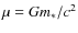 $\mu = Gm_\ast/c^2$
