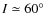 $I \simeq 60\hbox{$^\circ$ }$