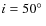 $i=50\hbox {$^\circ $ }$