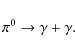 \begin{displaymath}%
\pi^{0} \rightarrow \gamma + \gamma.
\end{displaymath}