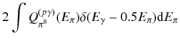 $\displaystyle 2 \int {Q_{\pi^0}^{(p\gamma)}(E_{\pi}) \delta(E_{\gamma}-0.5E_{\pi}) {\rm d}E_{\pi}}$