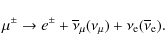 \begin{displaymath}%
\mu^{\pm} \rightarrow e^{\pm} + \overline{\nu}_{\mu}(\nu_{\mu}) + \nu_{\rm e}(\overline{\nu}_{\rm e}).
\end{displaymath}