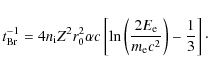 \begin{displaymath}%
t^{-1}_{{\rm Br}}=4n_{\rm i}Z^2r_{0}^2\alpha c\left[\ln \le...
...frac{2E_{\rm e}}{m_{\rm e}c^2}\right)-\frac{1}{3} \right]\cdot
\end{displaymath}