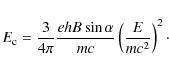 \begin{displaymath}%
E_{{\rm c}}=\frac{3}{4\pi}\frac{ehB \sin \alpha}{mc} \left(\frac{E}{mc^2} \right)^2\cdot
\end{displaymath}