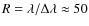 $R=\lambda/\Delta\lambda\approx50$