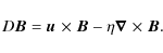 \begin{displaymath}D\vec{B}= \vec{u}~\!\times\!~\vec{B}- \eta\vec{\nabla}~\!\times\!~\vec{B}.
\end{displaymath}