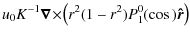 $\displaystyle u_0K^{-1}\vec{\nabla}\!\times\!\left(r^2(1-r^2)P_1^0(\cos\th)\vec{\hat{r}}\right)$