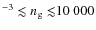 ${^{-3} \lesssim n_{\rm g} \lesssim} 10~000$