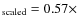 $_{\rm scaled}= 0.57 \times$