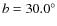 $b=30.0^{\circ }$