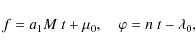 \begin{displaymath}
f=a_1M~t+\mu_0,\quad \varphi=n~t-\lambda_0,
\end{displaymath}