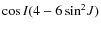 $\cos{I}(4-6\sin^2\!J)$