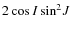$2\cos{I}\sin^2\!J$