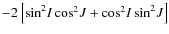 $-2\left[\sin^2\!I\cos^2\!J+\cos^2\!I\sin^2\!J\right]$
