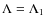 $\Lambda=\Lambda_1$