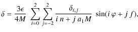 $\displaystyle \delta = \frac{3\epsilon}{4M}~\sum_{i=0}^2\sum_{j=-2}^2\frac{\delta_{i,j}}{i~n+j~a_1M}~\sin(i~\varphi+j~f),$
