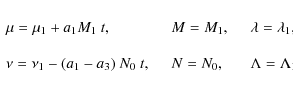 \begin{displaymath}
\begin{array}{lll}
\mu=\mu_1+a_1M_1~t,\quad & M=M_1,\quad & ...
...a_3)~N_0~t,\quad & N=N_0,\quad & \Lambda=\Lambda_1,
\end{array}\end{displaymath}