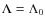 $\Lambda=\Lambda_0$