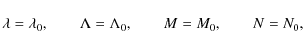 \begin{displaymath}
\lambda=\lambda_0,\qquad\Lambda=\Lambda_0,\qquad M=M_0,\qquad N=N_0,
\end{displaymath}