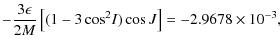 $\displaystyle -\frac{3\epsilon}{2M}\left[(1-3\cos^2\!I)\cos{J}\right] = -2.9678\times 10^{-3},$