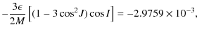 $\displaystyle -\frac{3\epsilon}{2M}\left[(1-3\cos^2\!J)\cos{I}\right] = -2.9759\times 10^{-3},$
