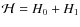 $\mathcal{H}=H_0+H_1$