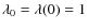 $\lambda_0=\lambda(0)=1$