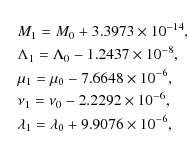\begin{eqnarray*}&& M_1 = M_0+3.3973\times10^{-14},\\
&& \Lambda_1 = \Lambda_0-...
...2\times10^{-6},\\
&& \lambda_1 = \lambda_0+9.9076\times10^{-6},
\end{eqnarray*}
