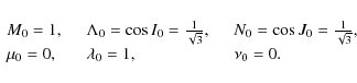 \begin{displaymath}
\begin{array}{lll}
M_0=1,\quad & \Lambda_0=\cos{I}_0=\frac{1...
...},\\
\mu_0=0,\quad & \lambda_0=1,\quad & \nu_0=0.
\end{array}\end{displaymath}