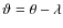$\vartheta=\theta-\lambda$