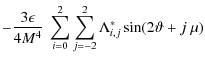 $\displaystyle -\frac{3\epsilon}{4M^4}~\sum_{i=0}^{2}\sum_{j=-2}^{2}\Lambda^*_{i,j}\sin(2\vartheta+j~\mu)$