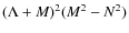$(\Lambda +M)^2(M^2-N^2)$