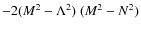 $-2(M^2-\Lambda ^2)~(M^2-N^2)$
