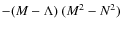 $-(M-\Lambda )~(M^2-N^2)$