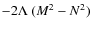 $-2\Lambda~(M^2-N^2)$