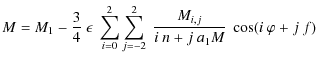 $\displaystyle M = M_1-\frac{3}{4}~\epsilon~\sum_{i=0}^2\sum_{j=-2}^2~\frac{M_{i,j}}{i~n+j~a_1M}~\cos(i~\varphi+j~f)$