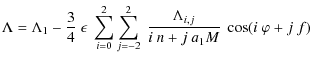 $\displaystyle \Lambda = \Lambda_1-\frac{3}{4}~\epsilon~\sum_{i=0}^2\sum_{j=-2}^2~\frac{\Lambda_{i,j}}{i~n+j~a_1M}~\cos(i~\varphi+j~f)$