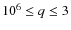 $10^{6} \leq q \leq 3$