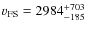 $v_{\rm FS} = 2984^{+703}_{-185}$