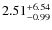 $2.51^{+6.54}_{\rm -0.99}$