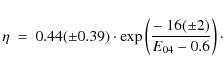 \begin{displaymath}
\eta\ =\ 0.44(\pm0.39) \cdot \exp \left( \frac{-\ 16(\pm 2)}{E_{\rm04} - 0.6}\right) \cdot
\end{displaymath}