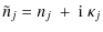 $\displaystyle \tilde{n}_{j} = n_{j}\ +\ {\rm i} \ \kappa_{j}$