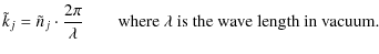 $\displaystyle \tilde{k}_{j} = \tilde{n}_{j} \cdot \frac{2\pi}{\lambda}
\qquad \textrm{where $\lambda$\space is the wave length in vacuum.}$