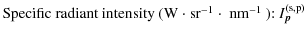 $\displaystyle \textrm{Specific radiant intensity (W $\cdot$\space sr$^{-1}$\space $\cdot$ ~nm$^{-1}$ ): } I_{\vec p}^{\rm (s,p)}$