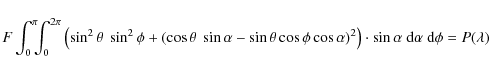 \begin{displaymath}F \int_{0}^{\pi} \!\!\! \int_{0}^{2\pi}\left( \sin^{2} \theta...
...ht) \cdot \sin \alpha\ {\rm d}\alpha\ {\rm d}\phi = P(\lambda)
\end{displaymath}