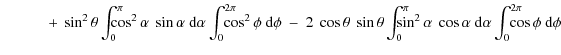 $\displaystyle \qquad\quad +\ \sin^{2}\theta \int_{0}^{\pi}\!\!\!\!\!\! \cos^{2}...
...\ \cos \alpha\ {\rm d}\alpha \int_{0}^{2\pi}\!\!\!\!\!\! \cos \phi\ {\rm d}\phi$