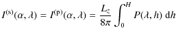 $\displaystyle I^{\rm (s)}(\alpha, \lambda) = I^{\rm (p)}(\alpha, \lambda) = \frac{L_z}{8\pi}\int_{0}^{H} P(\lambda, h)\ {\rm d}h$