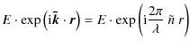$\displaystyle E \cdot \exp \left({\rm i} \vec{\tilde{k}}\cdot \vec{r}\right) = E \cdot \exp \left({\rm i} \frac{2\pi}{\lambda}\ \tilde{n}\ r \right)$